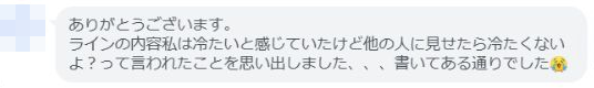 ありがとうございます。 ラインの内容私は冷たいと感じていたけど他の人に見せたら冷たくない よ？って言われたことを思い出しました、、、書いてある通りでした😭